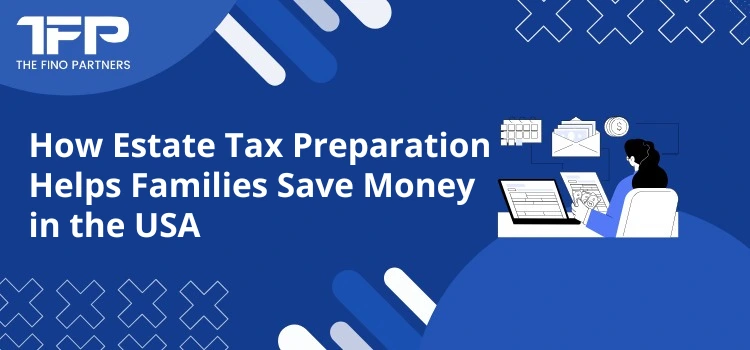 How Estate Tax Preparation Helps Families Save Money in the USA